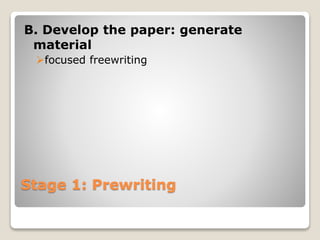 Stage 1: Prewriting
B. Develop the paper: generate
material
focused freewriting
 