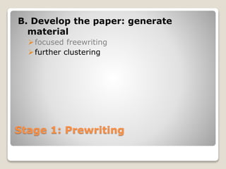 Stage 1: Prewriting
B. Develop the paper: generate
material
focused freewriting
further clustering
 