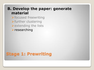 Stage 1: Prewriting
B. Develop the paper: generate
material
focused freewriting
further clustering
extending the lists
researching
 