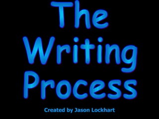 The Writing Process Created by Jason Lockhart 