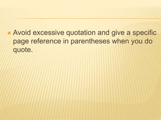  Avoid excessive quotation and give a specific
page reference in parentheses when you do
quote.
 