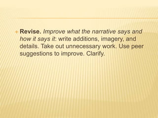  Revise. Improve what the narrative says and
how it says it: write additions, imagery, and
details. Take out unnecessary work. Use peer
suggestions to improve. Clarify.
 