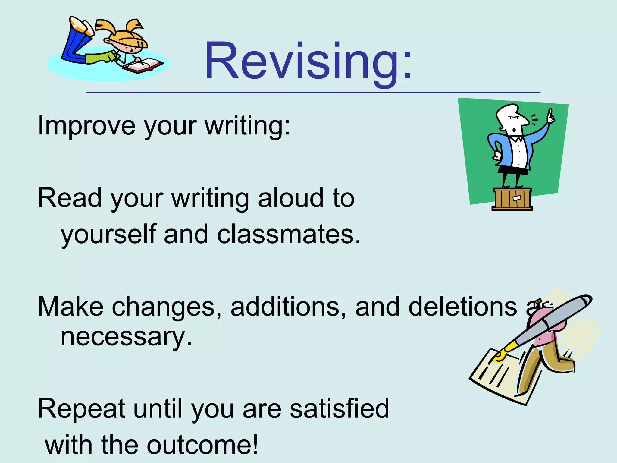 Revising:
    _____________________________________________________

Improve your writing:

Read your writing aloud to
 yourself and classmates.

Make changes, additions, and deletions as
 necessary.

Repeat until you are satisfied
with the outcome!
 