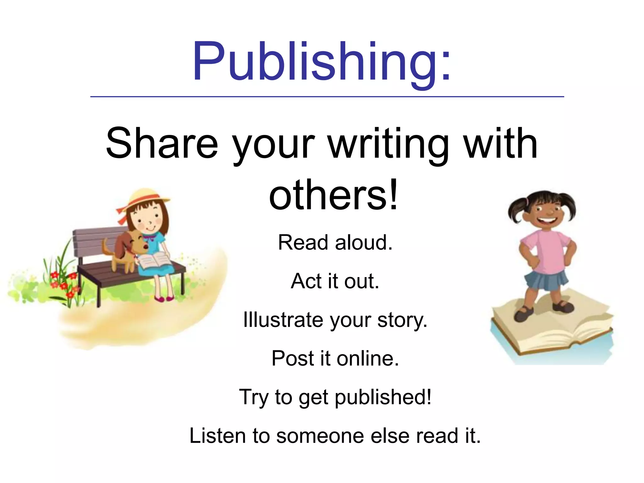 Publishing:
_____________________________________________________


 Share your writing with
         others!
                     Read aloud.
                      Act it out.
                 Illustrate your story.
                    Post it online.
                Try to get published!
           Listen to someone else read it.
 