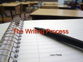 The Writing Process


            Lauri Fields
 