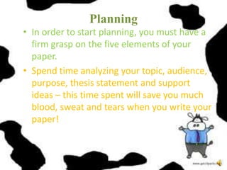 Planning
• In order to start planning, you must have a
firm grasp on the five elements of your
paper.
• Spend time analyzi...