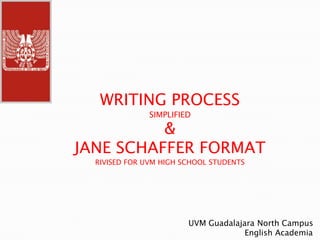 WRITING PROCESS SIMPLIFIED&JANE SCHAFFER FORMATRIVISED FOR UVM HIGH SCHOOL STUDENTS UVM Guadalajara North Campus                        English Academia 