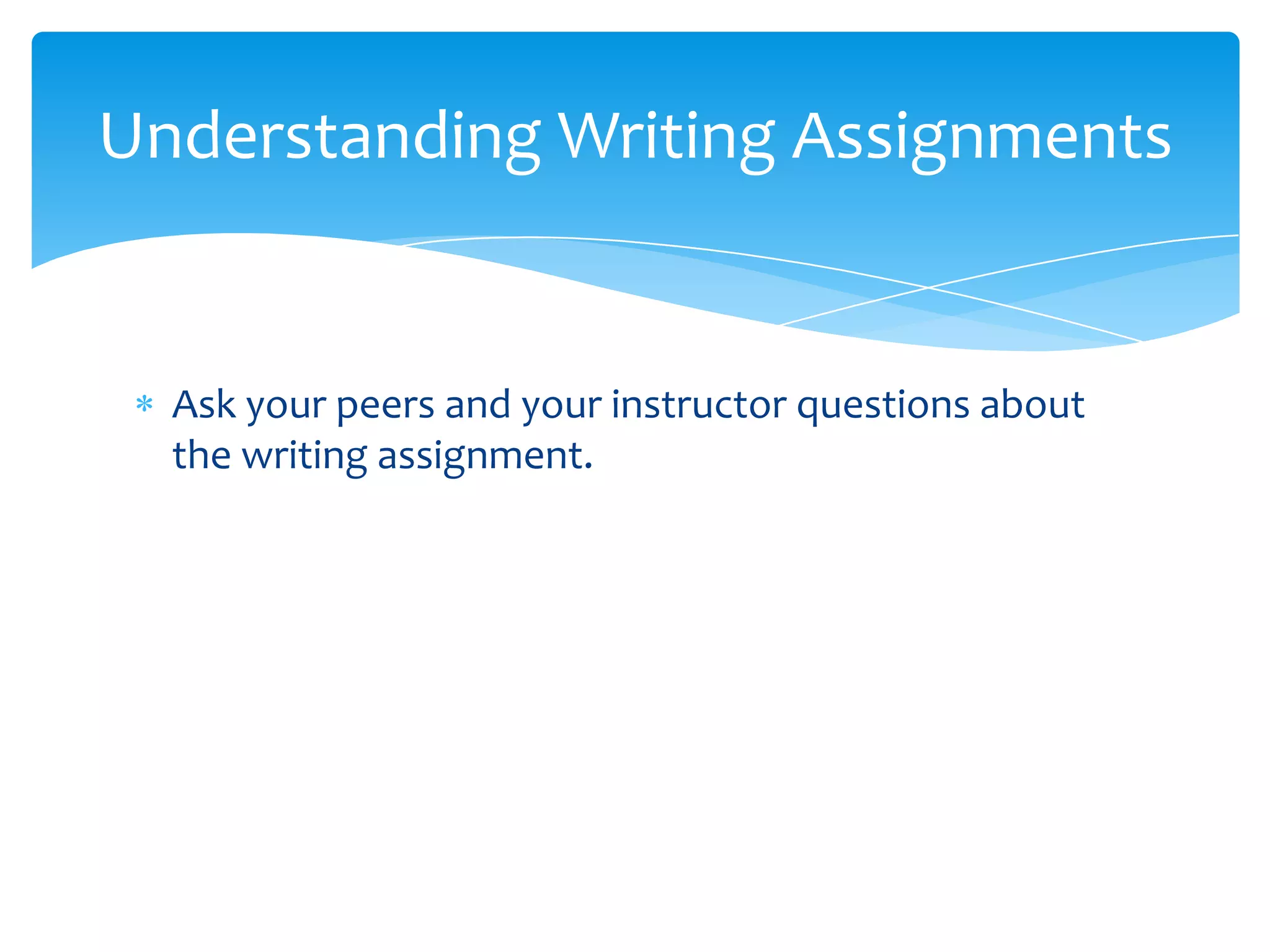 Understanding Writing Assignments


  Ask your peers and your instructor questions about
  the writing assignment.
 