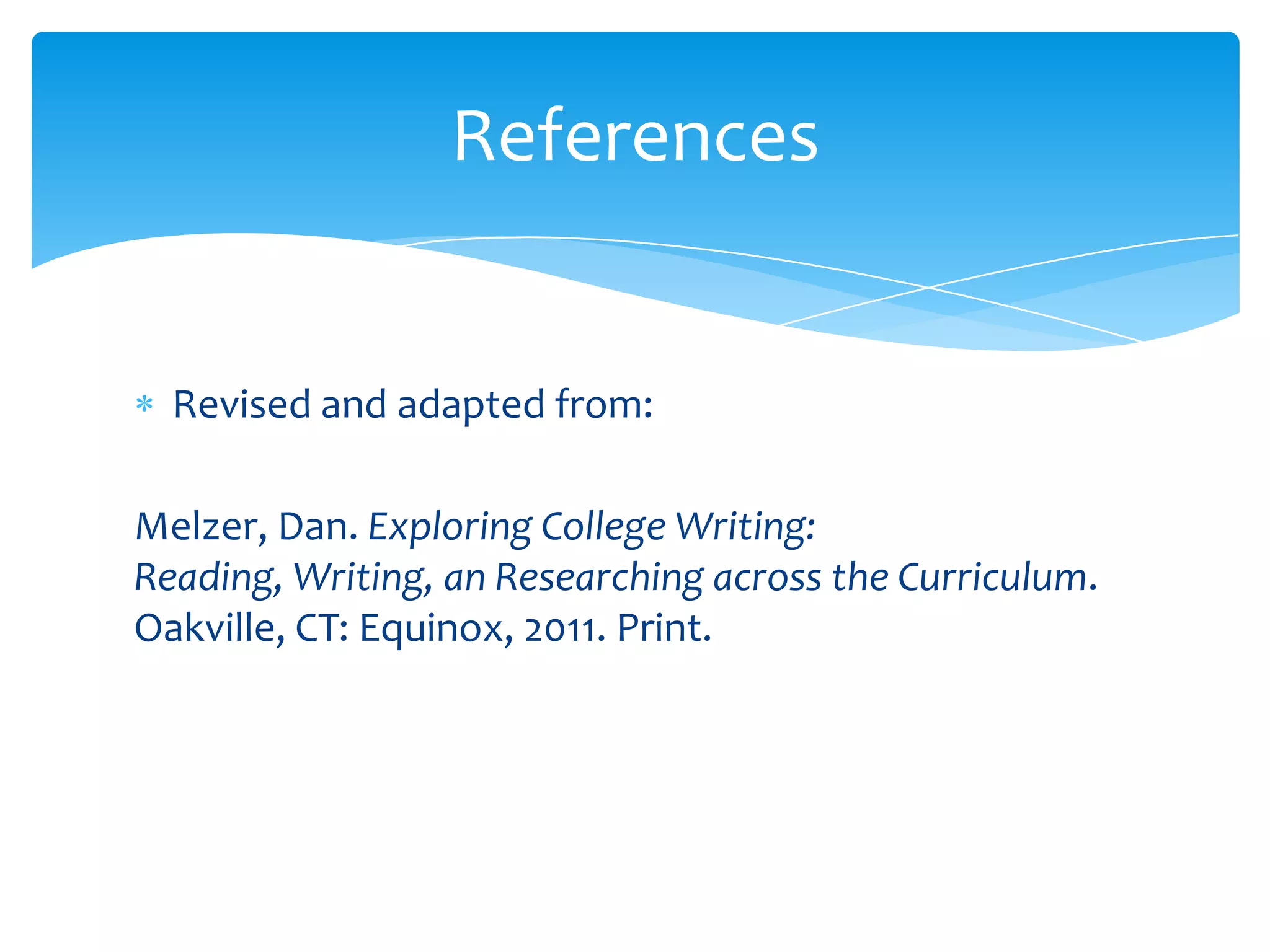 References


  Revised and adapted from:

Melzer, Dan. Exploring College Writing:
Reading, Writing, an Researching across the Curriculum.
Oakville, CT: Equinox, 2011. Print.
 