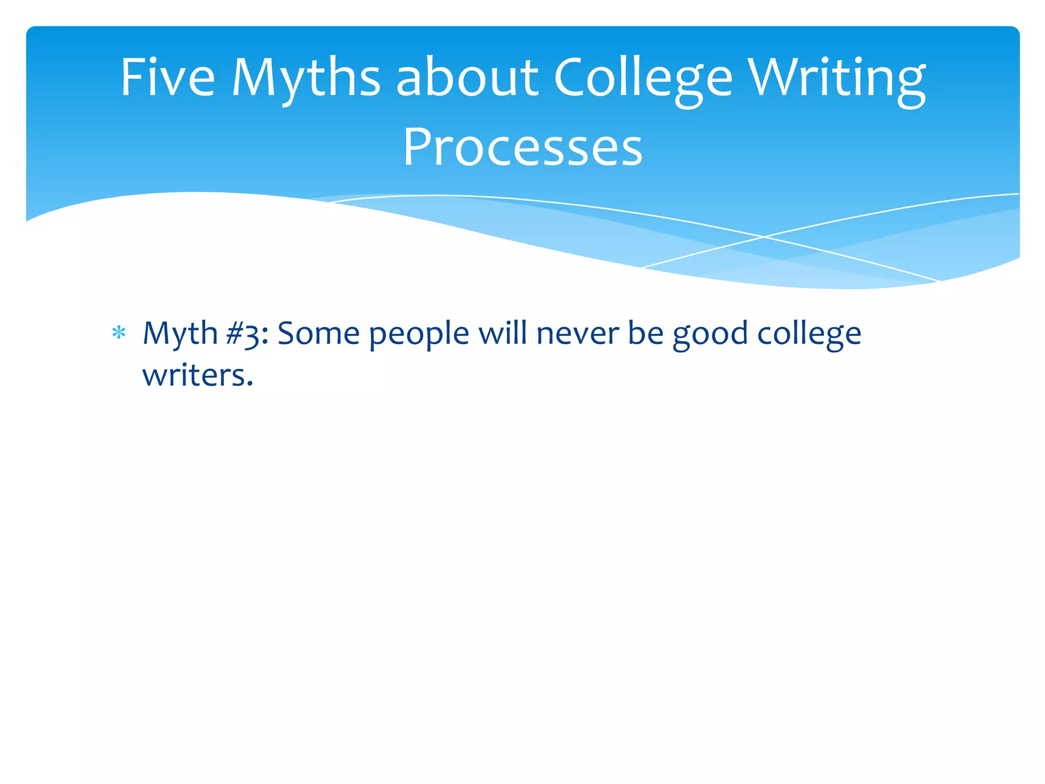 Five Myths about College Writing
           Processes


Myth #3: Some people will never be good college
writers.
 