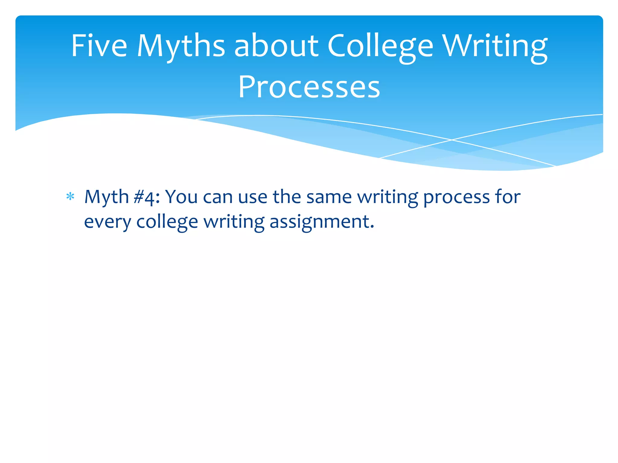 Five Myths about College Writing
           Processes


Myth #4: You can use the same writing process for
every college writing assignment.
 