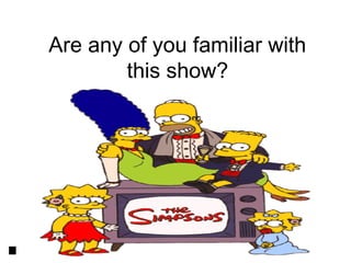 Are any of you familiar with
        this show?
 