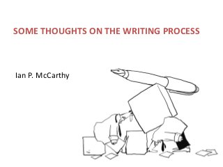 SOME THOUGHTS ON THE WRITING PROCESS

Ian P. McCarthy

 