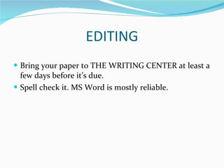 EDITING Bring your paper to THE WRITING CENTER at least a few days before it’s due. Spell check it. MS Word is mostly reliable. 