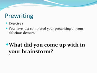 Prewriting Exercise 1 You have just completed your prewriting on your delicious dessert.  What did you come up with in your brainstorm? 