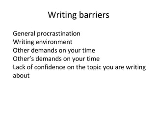 Writing barriers
General procrastination
Writing environment
Other demands on your time
Other’s demands on your time
Lack of confidence on the topic you are writing
about
 