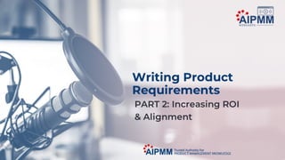 Writing Product Requirements: Part 2 Increasing ROI and Alignment