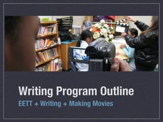 Writing Program Outline
EETT + Writing + Making Movies
 