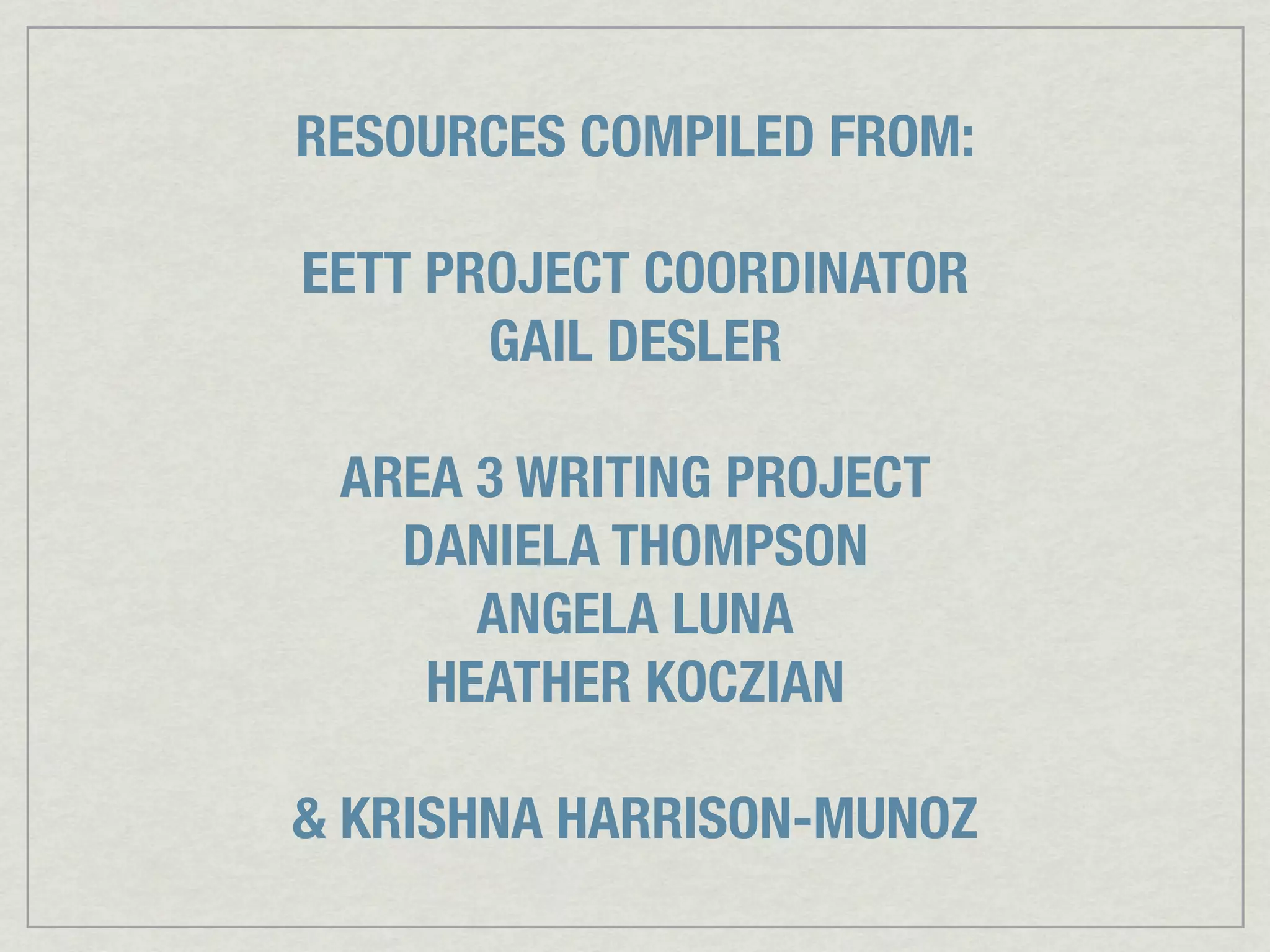 RESOURCES COMPILED FROM:

EETT PROJECT COORDINATOR
       GAIL DESLER

 AREA 3 WRITING PROJECT
   DANIELA THOMPSON
      ANGELA LUNA
    HEATHER KOCZIAN

& KRISHNA HARRISON-MUNOZ
 