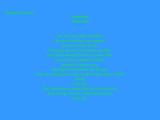 Classical Poem #5
                                          I Love You
                                          Trisha Cain


                                You are more than a mother,
                               You are more than just another,
                                   You are my best friend.
                           From day one,you've been by my side,
                         And you've always told me to never hide.
                               You said you'd always be there,
                                   and you'd always care.
                             You told me you'd love me forever,
                    And not a day goes by where I don't hear those 3 little
                                             words,
                                         I Love You.
                       And I want you to know that this much is true,
                          Even though I'm not a little kid anymore
                                          I love you.
 