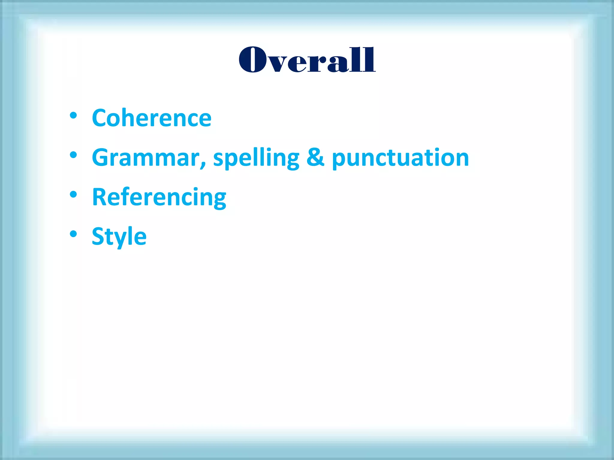 Overall
• Coherence
• Grammar, spelling & punctuation
• Referencing
• Style
 