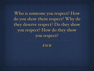 Who is someone you respect? How do you show them respect? Why do they deserve respect? Do they show you respect? How do they show you respect? ,[object Object]