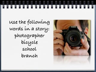 Use the following
words in a story:
  photographer
     bicycle
      school
     branch
 