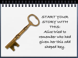 START YOUR
  STORY WITH
      THIS:
   Alice tried to
remember who had
given her this odd
   shaped key.
 