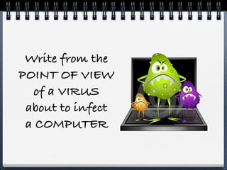 Write from the
POINT OF VIEW
  of a VIRUS
 about to infect
 a COMPUTER
 