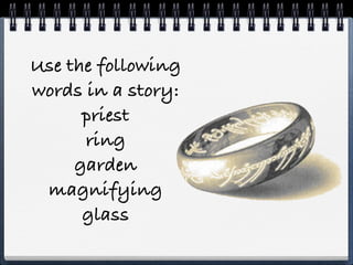 Use the following
words in a story:
      priest
      ring
     garden
 magnifying
      glass
 