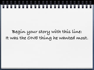 Begin your story with this line:
It was the ONE thing he wanted most.
 