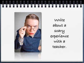 Write
 about a
  scary
experience
  with a
 teacher.
 
