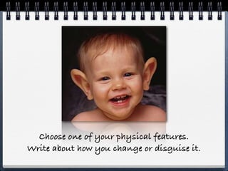 Choose one of your physical features.
Write about how you change or disguise it.
 