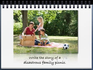 Write the story of a
disastrous family picnic.
 