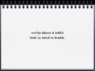 Write about a habit
that is hard to break.
 