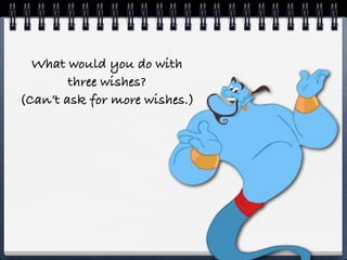 What would you do with
        three wishes?
(Can’t ask for more wishes.)
 