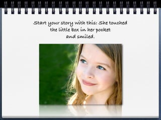 Start your story with this: She touched
       the little box in her pocket
               and smiled.
 