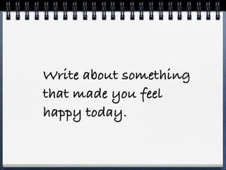 Write about something
that made you feel
happy today.
 