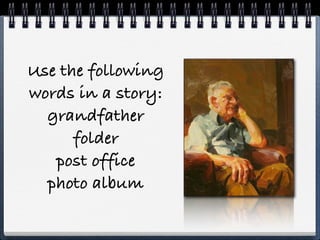 Use the following
words in a story:
  grandfather
      folder
   post office
  photo album
 