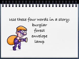 Use these four words in a story:
            burglar
             forest
            envelope
             lamp
 