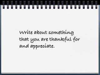 Write about something
that you are thankful for
and appreciate.
 