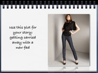 Use this plot for
  your story:
getting carried
 away with a
    new fad
 