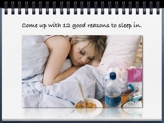 Come up with 12 good reasons to sleep in.
 
