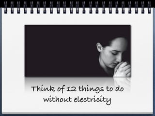 Think of 12 things to do
   without electricity
 