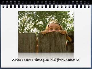 Write about a time you hid from someone.
 