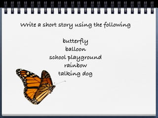 Write a short story using the following

               butterfly
                balloon
          school playground
               rainbow
             talking dog
 