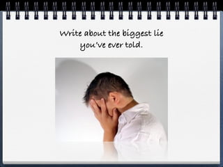 Write about the biggest lie
    you’ve ever told.
 