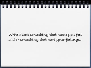 Write about something that made you feel
sad or something that hurt your feelings.
 