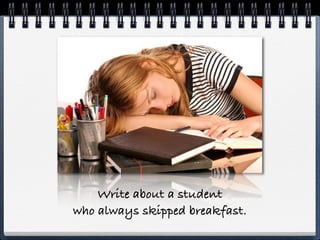 Write about a student
who always skipped breakfast.
 
