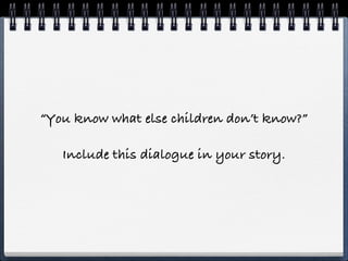“You know what else children don’t know?”

   Include this dialogue in your story.
 